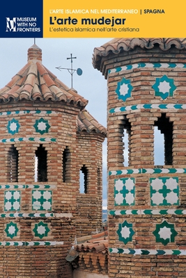 L'arte mudejar: L'estetica islamica nell'arte cristiana - Borrs Gual?s, Gonzalo M, and Lavado Pradinas, Pedro, and Pleguezuelo Hernndez, Alfonso