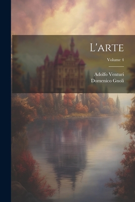 L'arte; Volume 4 - Gnoli, Domenico, and Venturi, Adolfo