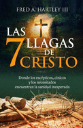 Las 7 Llagas de Cristo/ The 7 Wounds of Christ: Donde Los Escpticos, Cnicos Y Los Necesitados Encuentran La Sanidad Inesperada