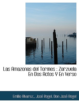 Las Amazonas Del Tormes: Zarzuela En Dos Actos Y En Verso - Alvarez, Emilio, and Rogel, Jose, and Rogel, Don Jose