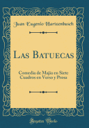 Las Batuecas: Comedia de Majia En Siete Cuadros En Verso Y Prosa (Classic Reprint)