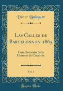 Las Calles de Barcelona En 1865, Vol. 1: Complemento de La Historia de Cataluna (Classic Reprint)