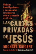 Las Cartas Privadas de Jesus: Ultimas Investigaciones y Documentos Reveladores Sobre la Muerte de Cristo
