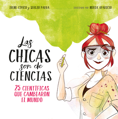 Las Chicas Son de Ciencias: 25 Cientficas Que Cambiaron El Mundo / Science Is a Girl's Thing - Civico, Irene, and Parra, Sergio