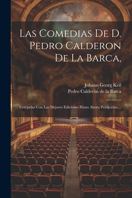 Las Comedias de D. Pedro Calderon de la Barca,: Cotejadas Con Las Mejores Ediciones Hasta Ahora Publicadas, ... - Pedro Calderon De La Barca (Creator), and Johann Georg Keil (Creator)