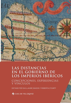 Las distancias en el gobierno de los imperios ibricos: Concepciones, experiencias y vnculos - Gaudin, Guillaume (Editor), and Stumpf, Roberta (Editor)