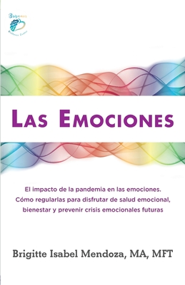 Las Emociones.: El impacto de la pandemia en las emociones. Como regularlas para disfrutar de salud emocional, bienestar y prevenir crisis emocionales futuras - Mendoza, Brigitte I