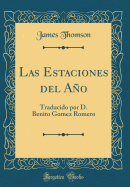 Las Estaciones del Ao: Traducido Por D. Benito Gomez Romero (Classic Reprint)