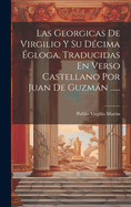 Las Georgicas De Virgilio Y Su Dcima gloga, Traducidas En Verso Castellano Por Juan De Guzmn ......