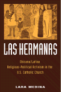 Las Hermanas: Chicana/Latina Religious-Political Activism in the U.S. Catholic Church - Medina, Lara