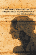Las Heroinas Silenciadas En Las Independencias Hispanoamericanas