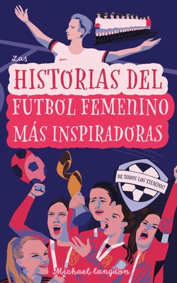 Las Historias del Ftbol Femenino Ms Inspiradoras de Todos los Tiempos - Hayhow, Verity (Illustrator), and Langdon, Michael