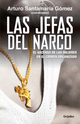 Las Jefas del Narco / Drug Baronesses: El Ascenso de Las Mujeres En El Crimen Organizado - Santamaria, Arturo