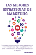 Las Mejores Estrategias de Marketing: Ests a punto de descubrir un sistema para generar exposicin comercial al que no podrs renunciar. Estas son las mejores ideas para ganar dinero con tu negocio