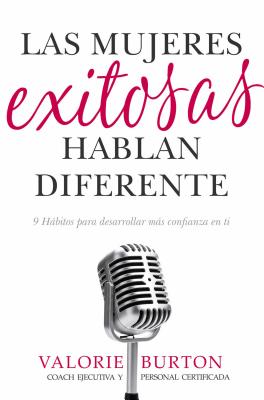 Las Mujeres Exitosas Hablan Diferente: 9 Habitos Para Desarrollar Mas Confianza En Ti - Burton, Valorie (Original Author)
