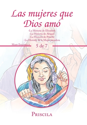 Las Mujeres Que Dios Am: -La Historia De Elizabeth -La Historia De Abigal -La Historia De Priscila -La Historia De La Mujer Pecadora - Escamilla, Mary