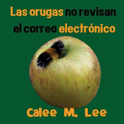 Las Orugas No Revisan El Correo Electronico - Lee, Calee M, and Lee, Jacob (Illustrator)