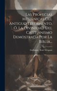 Las Profecias Mesianicas del Antiguo Testamento, O, La Divinidad del Cristianismo Demostrada Por La Biblia...