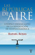 Las Republicas de Aire: Utopia y Desencanto en la Revolucion de Hispanoamerica