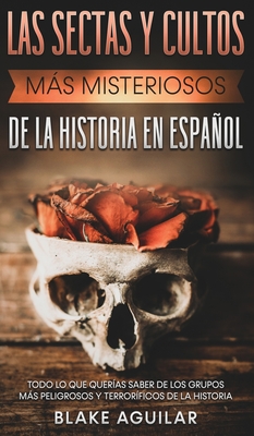 Las Sectas y Cultos ms Misteriosos de la Historia en Espaol: Todo lo que Quer?as Saber de los Grupos ms Peligrosos y Terror?ficos de la Historia - Aguilar, Blake