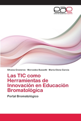 Las TIC como Herramientas de Innovaci?n en Educaci?n Bromatol?gica - Graneros, Silvana, and Bussetti, Mercedes, and Garc?a, Mar?a Elena