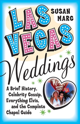 Las Vegas Weddings: A Brief History, Celebrity Gossip, Everything Elvis, and the Complete Chapel Guide - Marg, Susan