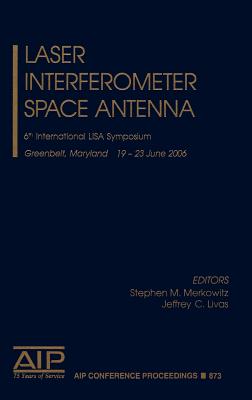 Laser Interferometer Space Antenna: 6th International Lisa Symposium - Merkowitz, Stephen M (Editor), and Livas, Jeffrey C (Editor)