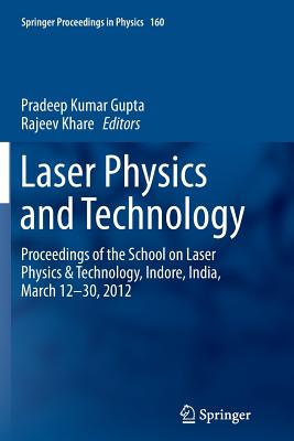 Laser Physics and Technology: Proceedings of the School on Laser Physics & Technology, Indore, India, March 12-30, 2012 - Gupta, Pradeep Kumar (Editor), and Khare, Rajeev (Editor)