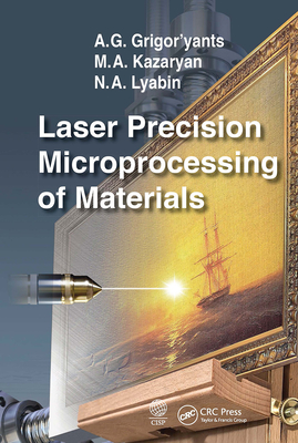 Laser Precision Microprocessing of Materials - Grigor'yants, A G, and Kazaryan, M A, and Lyabin, N A