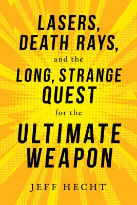 Lasers, Death Rays, and the Long, Strange Quest for the Ultimate Weapon - Hecht, Jeff