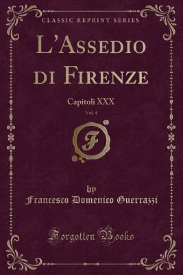 L'Assedio Di Firenze, Vol. 4: Capitoli XXX (Classic Reprint) - Guerrazzi, Francesco Domenico