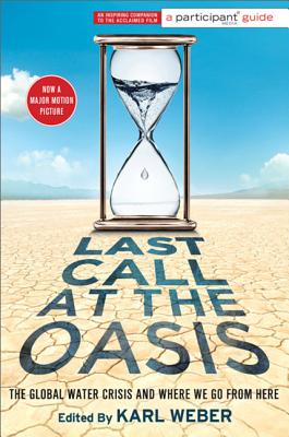 Last Call at the Oasis: The Global Water Crisis and Where We Go from Here - Participant, and Weber, Karl (Editor)