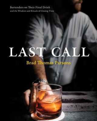 Last Call: Bartenders on Their Final Drink and the Wisdom and Rituals of Closing Time - Parsons, Brad Thomas