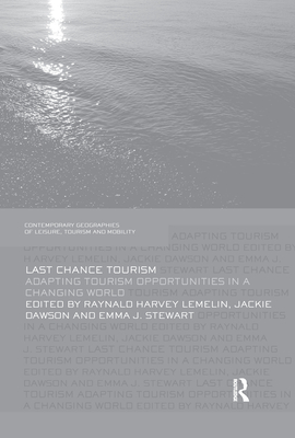 Last Chance Tourism: Adapting Tourism Opportunities in a Changing World - Lemelin, Harvey (Editor), and Dawson, Jackie (Editor), and Stewart, Emma J. (Editor)