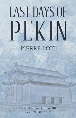 Last Days of Pekin - Loti, Pierre, and Jaeck, Claude (Foreword by)