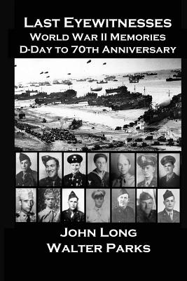 Last Eyewitnesses, World War II Memories: D-Day to 70th Anniversary - Parks, Walter, and Long, John
