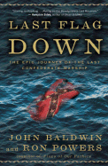 Last Flag Down: The Epic Journey of the Last Confederate Warship - Powers, Ron, and Baldwin, John