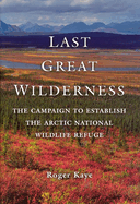 Last Great Wilderness: The Campaign to Establish the Arctic National Wildlife Refuge