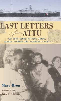 Last Letters from Attu: The True Story of Etta Jones, Alaska Pioneer and Japanese POW - Breu, Mary, and Hudson, Ray (Afterword by)