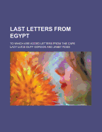 Last Letters from Egypt: to Which Are Added Letters from the Cape