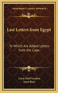 Last Letters from Egypt: To Which are Added Letters from the Cape