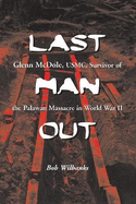 Last Man Out: Glenn McDole, USMC, Survivor of the Palawan Massacre in World War II