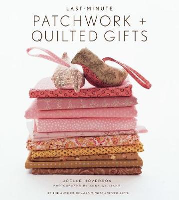 Last-Minute Patchwork + Quilted Gifts - Hoverson, Joelle, and Williams, Anna (Photographer)