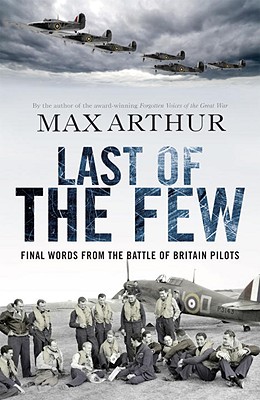 Last of the Few: Final Words from the Battle of Britain Pilots - Arthur, Max