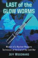 Last of the Glow Worms: Memoir of a Nuclear Weapons Technician at the End of the Cold War