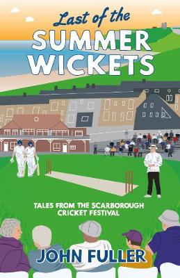 Last Of The Summer Wickets: Tales from the Scarborough Cricket Festival - Fuller, John