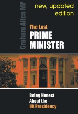 Last Prime Minister: Being Honest about the U.K. Presidency - Allen, Graham