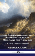 Last Rambles Amongst the Indians of the Rocky Mountains and the Andes: A Native American History