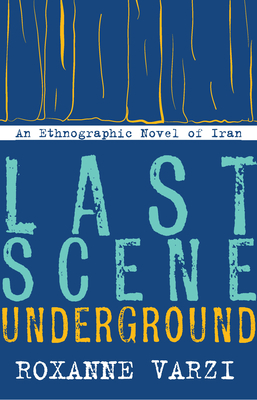 Last Scene Underground: An Ethnographic Novel of Iran - Varzi, Roxanne