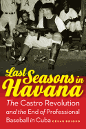 Last Seasons in Havana: The Castro Revolution and the End of Professional Baseball in Cuba